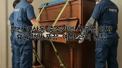 부산 연산동 중소기업 사무실 이사, 효율적인 포장 & 예산 관리 꿀팁!