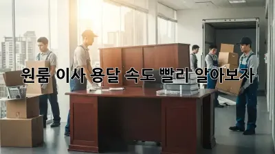원룸 이사, 용달 속도 빨리 알아보자!