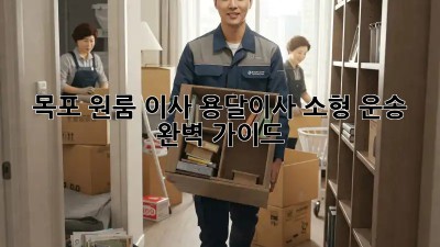 목포 원룸 이사, 용달이사 소형 운송 완벽 가이드